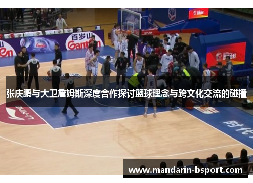 张庆鹏与大卫詹姆斯深度合作探讨篮球理念与跨文化交流的碰撞 张庆鹏与大卫詹姆斯深度合作探讨篮球理念与跨文化交流的碰撞