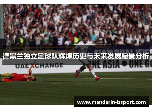 德黑兰独立足球队辉煌历史与未来发展愿景分析 德黑兰独立足球队辉煌历史与未来发展愿景分析