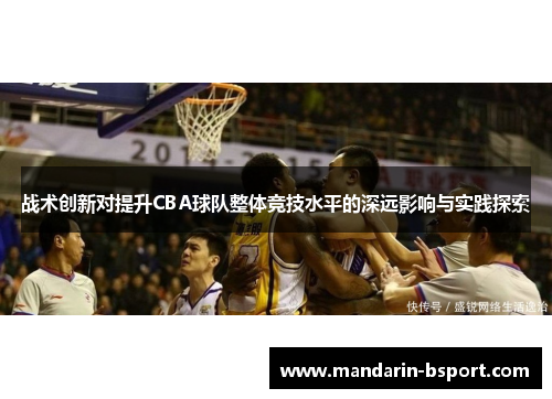 战术创新对提升CBA球队整体竞技水平的深远影响与实践探索 战术创新对提升CBA球队整体竞技水平的深远影响与实践探索