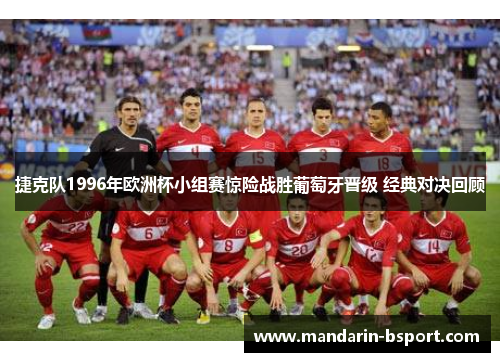 捷克队1996年欧洲杯小组赛惊险战胜葡萄牙晋级 经典对决回顾 捷克队1996年欧洲杯小组赛惊险战胜葡萄牙晋级 经典对决回顾