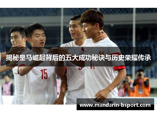 揭秘皇马崛起背后的五大成功秘诀与历史荣耀传承 揭秘皇马崛起背后的五大成功秘诀与历史荣耀传承