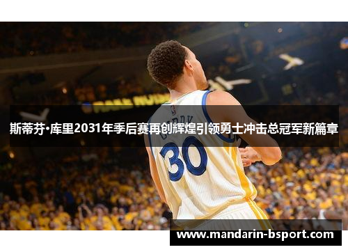 斯蒂芬·库里2031年季后赛再创辉煌引领勇士冲击总冠军新篇章 斯蒂芬·库里2031年季后赛再创辉煌引领勇士冲击总冠军新篇章