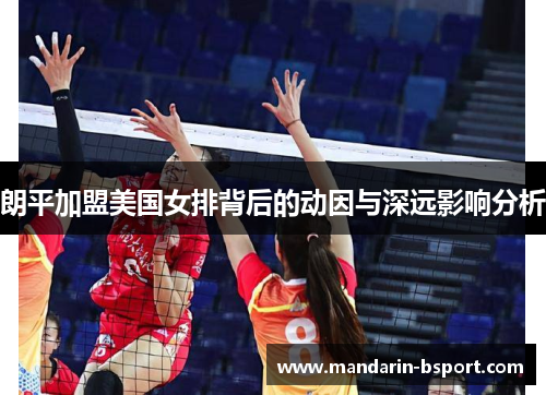 朗平加盟美国女排背后的动因与深远影响分析