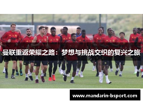 曼联重返荣耀之路:梦想与挑战交织的复兴之旅 曼联重返荣耀之路:梦想与挑战交织的复兴之旅