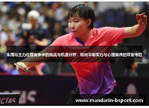 朱雨玲主力位置竞争中的挑战与机遇分析:如何平衡实力与心理素质的双重考验 朱雨玲主力位置竞争中的挑战与机遇分析:如何平衡实力与心理素质的双重考验