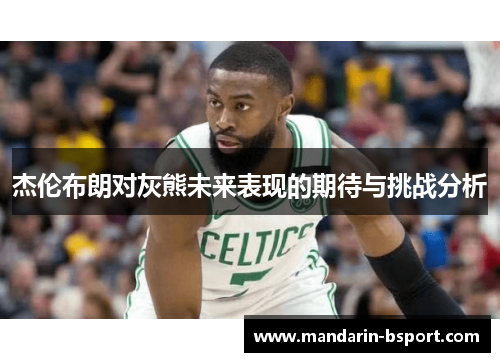 杰伦布朗对灰熊未来表现的期待与挑战分析 杰伦布朗对灰熊未来表现的期待与挑战分析