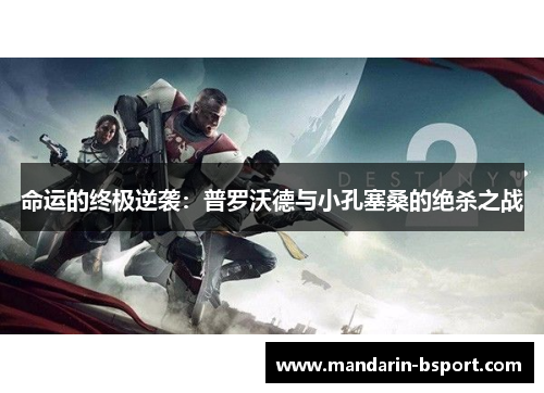 命运的终极逆袭:普罗沃德与小孔塞桑的绝杀之战 命运的终极逆袭:普罗沃德与小孔塞桑的绝杀之战