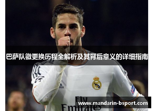巴萨队徽更换历程全解析及其背后意义的详细指南 巴萨队徽更换历程全解析及其背后意义的详细指南