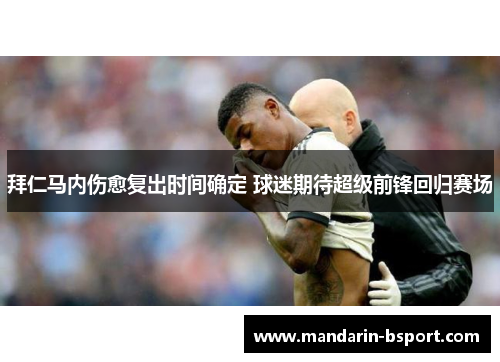 拜仁马内伤愈复出时间确定 球迷期待超级前锋回归赛场 拜仁马内伤愈复出时间确定 球迷期待超级前锋回归赛场
