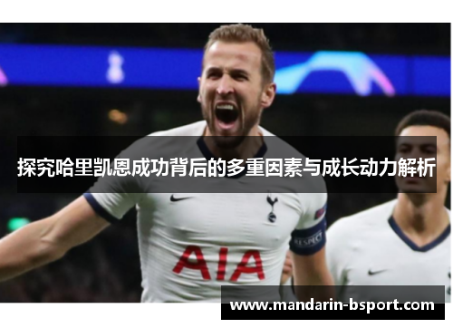 探究哈里凯恩成功背后的多重因素与成长动力解析 探究哈里凯恩成功背后的多重因素与成长动力解析