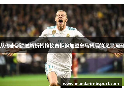从传奇到遗憾解析博格坎普拒绝加盟皇马背后的深层原因 从传奇到遗憾解析博格坎普拒绝加盟皇马背后的深层原因