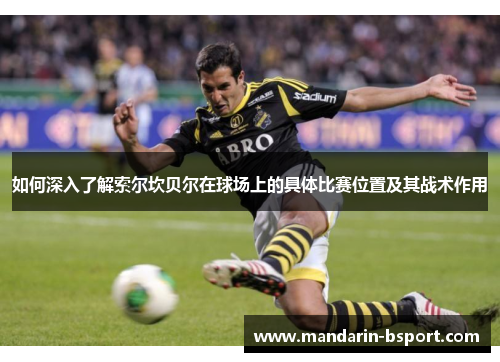 如何深入了解索尔坎贝尔在球场上的具体比赛位置及其战术作用 如何深入了解索尔坎贝尔在球场上的具体比赛位置及其战术作用