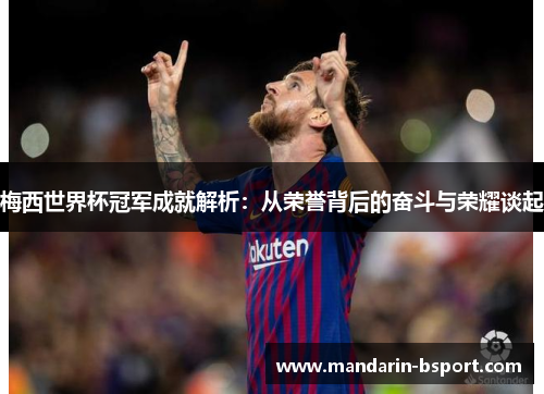 梅西世界杯冠军成就解析：从荣誉背后的奋斗与荣耀谈起