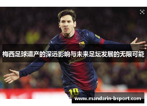 梅西足球遗产的深远影响与未来足坛发展的无限可能 梅西足球遗产的深远影响与未来足坛发展的无限可能