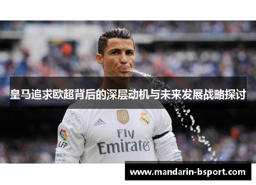 皇马追求欧超背后的深层动机与未来发展战略探讨 皇马追求欧超背后的深层动机与未来发展战略探讨