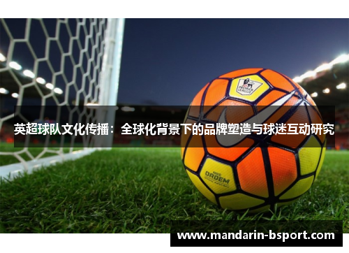 英超球队文化传播:全球化背景下的品牌塑造与球迷互动研究 英超球队文化传播:全球化背景下的品牌塑造与球迷互动研究