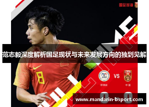 范志毅深度解析国足现状与未来发展方向的独到见解 范志毅深度解析国足现状与未来发展方向的独到见解