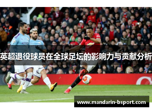 英超退役球员在全球足坛的影响力与贡献分析