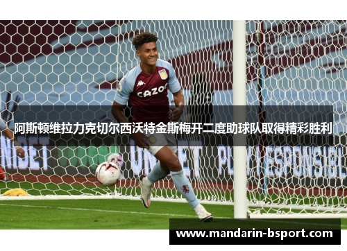 阿斯顿维拉力克切尔西沃特金斯梅开二度助球队取得精彩胜利