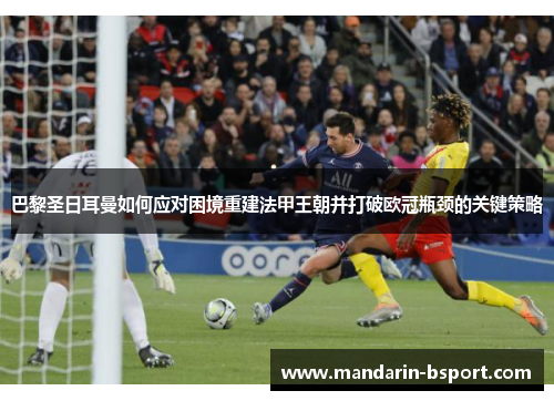 巴黎圣日耳曼如何应对困境重建法甲王朝并打破欧冠瓶颈的关键策略 巴黎圣日耳曼如何应对困境重建法甲王朝并打破欧冠瓶颈的关键策略