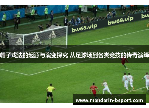 帽子戏法的起源与演变探究 从足球场到各类竞技的传奇演绎 帽子戏法的起源与演变探究 从足球场到各类竞技的传奇演绎