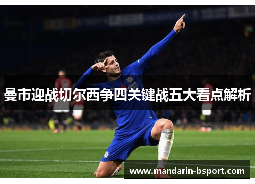 曼市迎战切尔西争四关键战五大看点解析 曼市迎战切尔西争四关键战五大看点解析