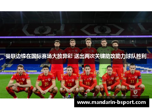 曼联边锋在国际赛场大放异彩 送出两次关键助攻助力球队胜利 曼联边锋在国际赛场大放异彩 送出两次关键助攻助力球队胜利