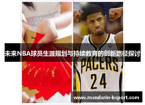 未来NBA球员生涯规划与持续教育的创新路径探讨 未来NBA球员生涯规划与持续教育的创新路径探讨