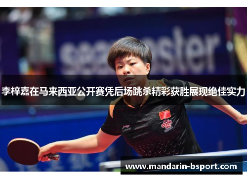 李梓嘉在马来西亚公开赛凭后场跳杀精彩获胜展现绝佳实力 李梓嘉在马来西亚公开赛凭后场跳杀精彩获胜展现绝佳实力