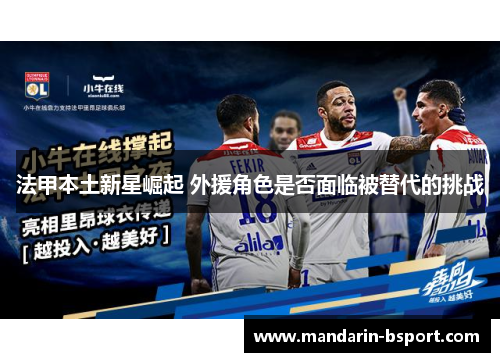 法甲本土新星崛起 外援角色是否面临被替代的挑战 法甲本土新星崛起 外援角色是否面临被替代的挑战