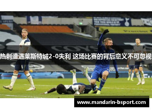 热刺遭遇莱斯特城2-0失利 这场比赛的背后意义不可忽视