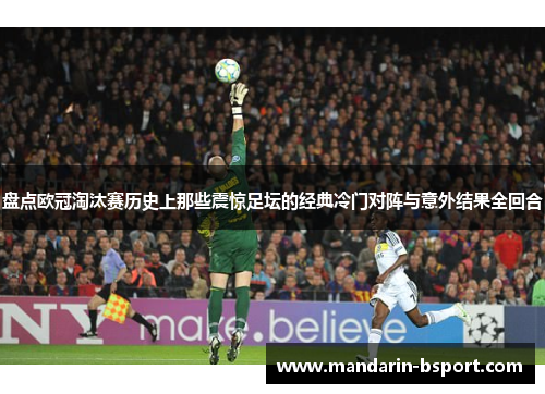 盘点欧冠淘汰赛历史上那些震惊足坛的经典冷门对阵与意外结果全回合 盘点欧冠淘汰赛历史上那些震惊足坛的经典冷门对阵与意外结果全回合