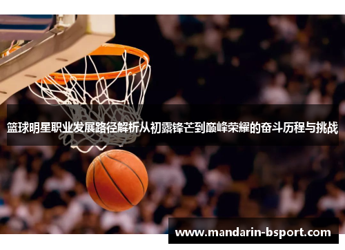 篮球明星职业发展路径解析从初露锋芒到巅峰荣耀的奋斗历程与挑战 篮球明星职业发展路径解析从初露锋芒到巅峰荣耀的奋斗历程与挑战