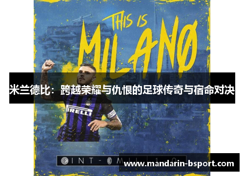米兰德比:跨越荣耀与仇恨的足球传奇与宿命对决 米兰德比:跨越荣耀与仇恨的足球传奇与宿命对决