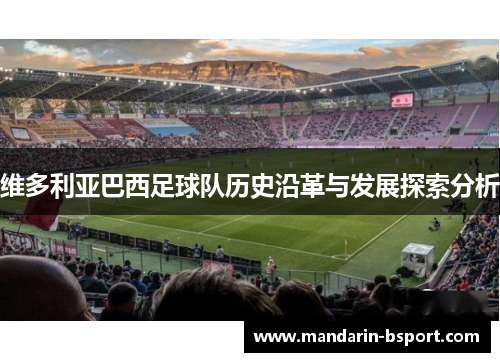 维多利亚巴西足球队历史沿革与发展探索分析 维多利亚巴西足球队历史沿革与发展探索分析