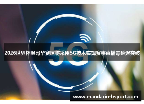 2026世界杯温哥华赛区将采用5G技术实现赛事直播零延迟突破