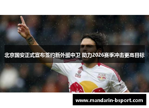 北京国安正式宣布签约新外援中卫 助力2026赛季冲击更高目标 北京国安正式宣布签约新外援中卫 助力2026赛季冲击更高目标