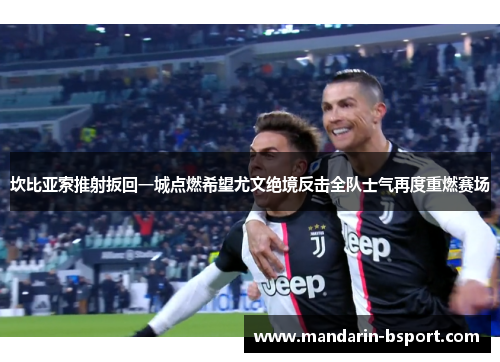 坎比亚索推射扳回一城点燃希望尤文绝境反击全队士气再度重燃赛场 坎比亚索推射扳回一城点燃希望尤文绝境反击全队士气再度重燃赛场