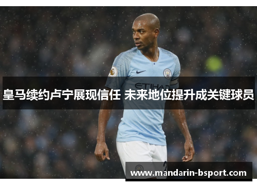 皇马续约卢宁展现信任 未来地位提升成关键球员