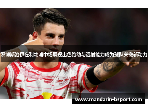 索博斯洛伊在利物浦中场展现出色跑动与远射能力成为球队关键新动力 索博斯洛伊在利物浦中场展现出色跑动与远射能力成为球队关键新动力