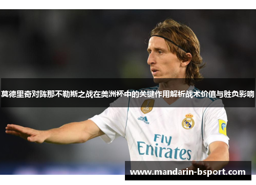 莫德里奇对阵那不勒斯之战在美洲杯中的关键作用解析战术价值与胜负影响