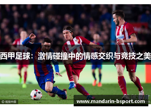 西甲足球：激情碰撞中的情感交织与竞技之美