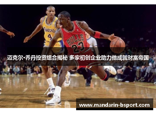 迈克尔·乔丹投资组合揭秘 多家初创企业助力他成就财富帝国