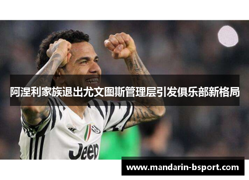 阿涅利家族退出尤文图斯管理层引发俱乐部新格局