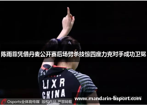 陈雨菲凭借丹麦公开赛后场劈杀技惊四座力克对手成功卫冕