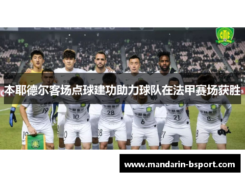 本耶德尔客场点球建功助力球队在法甲赛场获胜 本耶德尔客场点球建功助力球队在法甲赛场获胜